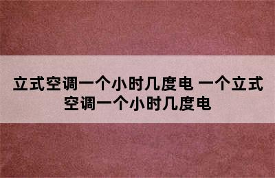 立式空调一个小时几度电 一个立式空调一个小时几度电